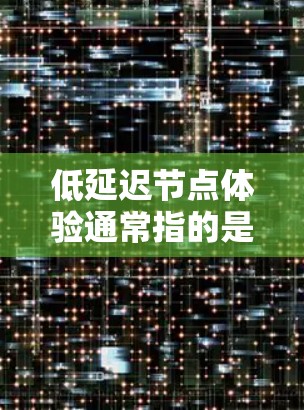 低延迟节点体验通常指的是在网络中，节点之间的通信延迟非常低，从而带来更好的体验。延迟是指数据包从一个节点发送到另一个节点所需的时间，低延迟意味着数据传输更快，响应更迅速