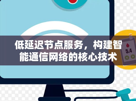 低延迟节点服务,构建智能通信网络的核心技术 低延迟节点服务,构建智能通信网络的核心技术