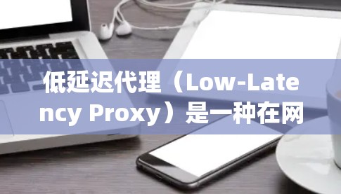 低延迟代理（Low-Latency Proxy）是一种在网络通信中用于减少数据传输延迟的技术。代理服务器作为中介，帮助客户端与目标服务器之间更高效地交换数据，减少延迟，提高吞吐量和用户体验