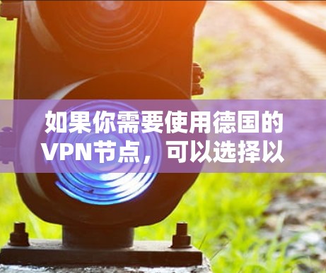 如果你需要使用德国的VPN节点,可以选择以下几种方法来设置或连接到德国的VPN服务 如果你需要使用德国的VPN节点,可以选择以下几种方法来设置或连接到德国的VPN服务