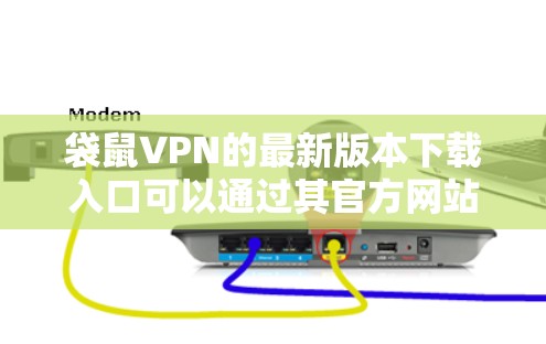 袋鼠VPN的最新版本下载入口可以通过其官方网站获取。请确保从官方渠道下载，以确保安全性。以下是一些注意事项