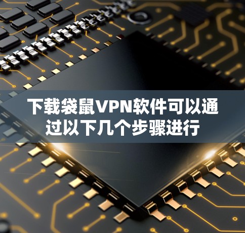 下载袋鼠VPN软件可以通过以下几个步骤进行 下载袋鼠VPN软件可以通过以下几个步骤进行