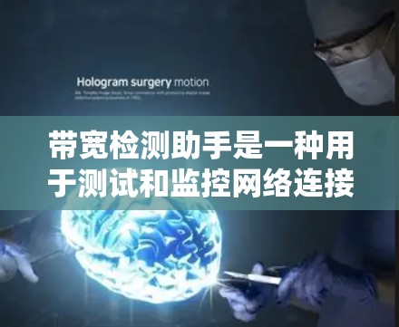 带宽检测助手是一种用于测试和监控网络连接带宽的工具。带宽是指网络连接中每秒能传输的数据量（通常用比特每秒或兆比特每秒表示）它是衡量网络性能的重要指标