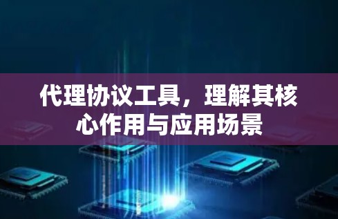 代理协议工具，理解其核心作用与应用场景