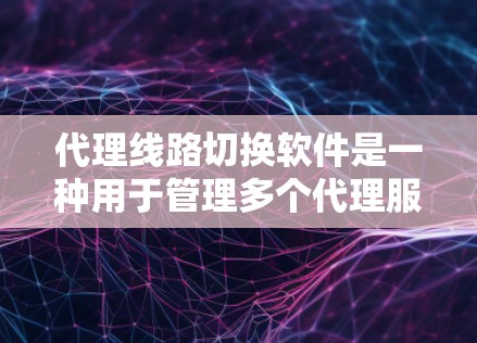 代理线路切换软件是一种用于管理多个代理服务器线路,优化网络性能和故障恢复的工具。以下是对这种软件的详细分析和建议 代理线路切换软件是一种用于管理多个代理服务器线路,优化网络性能和故障恢复的工具。以下是对这种软件的详细分析和建议