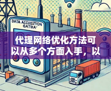 代理网络优化方法可以从多个方面入手,以下是一些常见的代理网络优化方法和策略 代理网络优化方法可以从多个方面入手,以下是一些常见的代理网络优化方法和策略