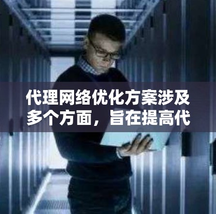 代理网络优化方案涉及多个方面，旨在提高代理网络的性能、稳定性和用户体验。以下是一个全面的代理网络优化方案框架，涵盖了技术、架构、管理和监控等多个方面
