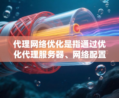 代理网络优化是指通过优化代理服务器、网络配置、协议处理等方式，提升代理网络的性能、稳定性和安全性。以下是一些常见的代理网络优化方法和策略