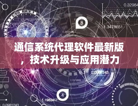 通信系统代理软件最新版,技术升级与应用潜力 通信系统代理软件最新版,技术升级与应用潜力
