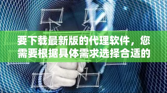 要下载最新版的代理软件，您需要根据具体需求选择合适的软件。以下是一些常见的代理软件及其下载链接