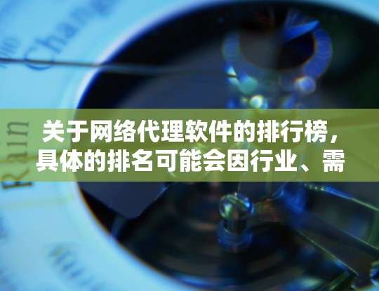 关于网络代理软件的排行榜,具体的排名可能会因行业、需求和用户反馈而有所不同。以下是一些常见的网络代理软件及其特点,供你参考 关于网络代理软件的排行榜,具体的排名可能会因行业、需求和用户反馈而有所不同。以下是一些常见的网络代理软件及其特点,供你参考