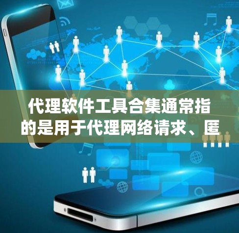代理软件工具合集通常指的是用于代理网络请求、匿名 browsing 或访问受限网站的各种工具。以下是一些常见的代理软件工具和它们的用途