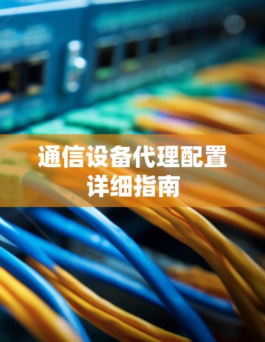通信设备代理配置详细指南 通信设备代理配置详细指南