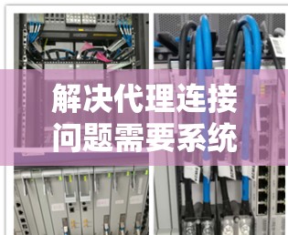 解决代理连接问题需要系统化的方法，从选择合适的代理类型到详细的配置和测试，每一步都至关重要。以下是解决代理连接问题的分步指南