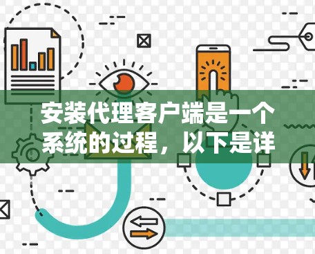 安装代理客户端是一个系统的过程,以下是详细的步骤指南 安装代理客户端是一个系统的过程,以下是详细的步骤指南