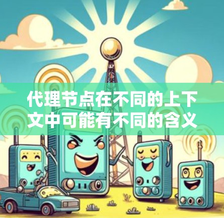 代理节点在不同的上下文中可能有不同的含义,具体取决于你所讨论的场景。以下是一些可能的解释和最新的相关信息 代理节点在不同的上下文中可能有不同的含义,具体取决于你所讨论的场景。以下是一些可能的解释和最新的相关信息