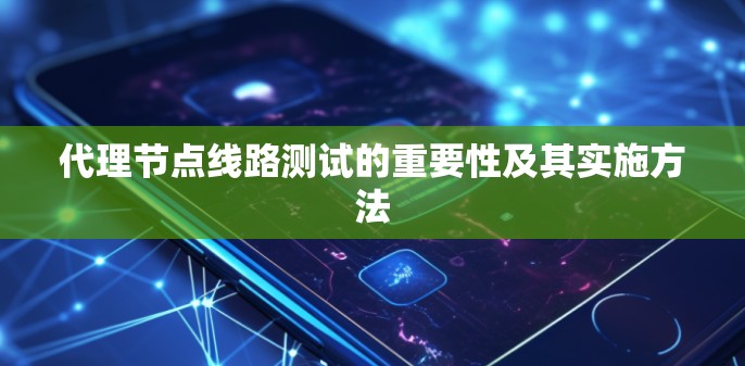 代理节点线路测试的重要性及其实施方法 代理节点线路测试的重要性及其实施方法