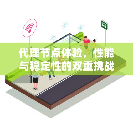 代理节点体验,性能与稳定性的双重挑战 代理节点体验,性能与稳定性的双重挑战