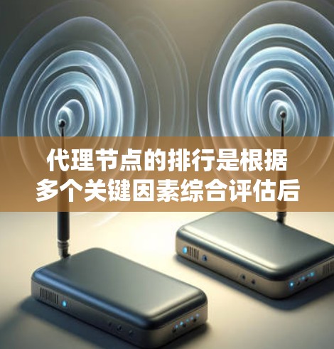 代理节点的排行是根据多个关键因素综合评估后进行的排名,确保选择最适合的代理节点以优化网络性能和系统稳定性。以下是详细的排名方法和因素分析 代理节点的排行是根据多个关键因素综合评估后进行的排名,确保选择最适合的代理节点以优化网络性能和系统稳定性。以下是详细的排名方法和因素分析