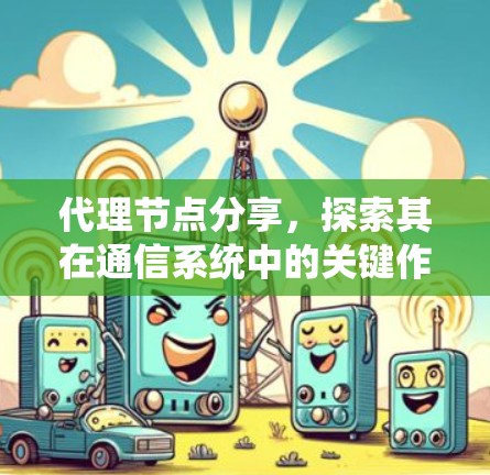 代理节点分享，探索其在通信系统中的关键作用