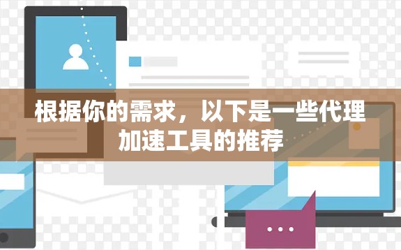 根据你的需求，以下是一些代理加速工具的推荐