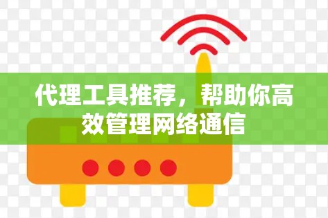代理工具推荐,帮助你高效管理网络通信 代理工具推荐,帮助你高效管理网络通信