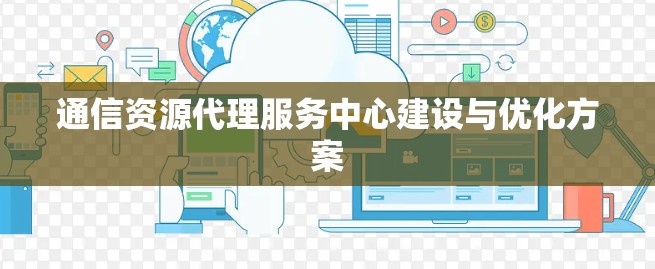 通信资源代理服务中心建设与优化方案