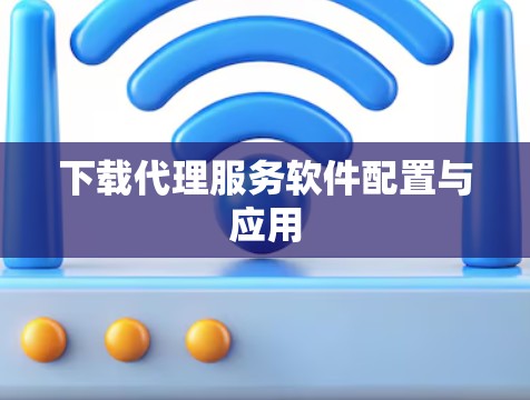 下载代理服务软件配置与应用 下载代理服务软件配置与应用