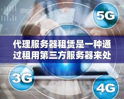 代理服务器租赁是一种通过租用第三方服务器来处理网络请求的服务，常见于需要高性能、高可靠性网络服务的场景。以下是一些关于代理服务器租赁的关键点和常见问题