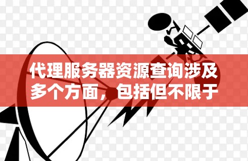 代理服务器资源查询涉及多个方面,包括但不限于代理服务器的配置、部署、管理、优化等。以下是一些可能的资源和指南,帮助你查询和了解代理服务器相关的信息 代理服务器资源查询涉及多个方面,包括但不限于代理服务器的配置、部署、管理、优化等。以下是一些可能的资源和指南,帮助你查询和了解代理服务器相关的信息