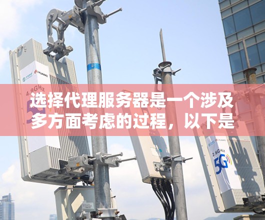 选择代理服务器是一个涉及多方面考虑的过程，以下是一些关键步骤和建议，帮助您做出明智的选择