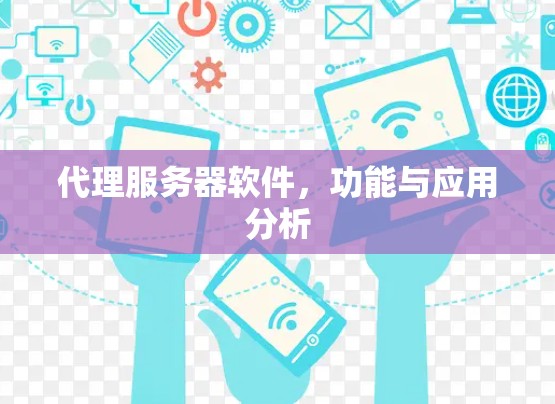 代理服务器软件,功能与应用分析 代理服务器软件,功能与应用分析