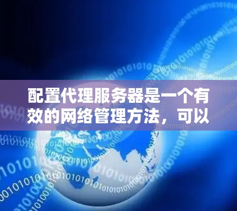 配置代理服务器是一个有效的网络管理方法，可以帮助匿名化流量、控制访问或提高网络性能。以下是为您配置代理服务器的分步指南，基于您选择的代理工具