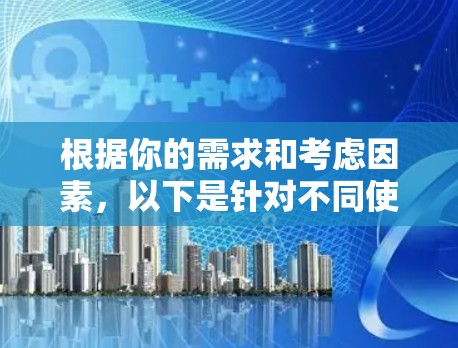根据你的需求和考虑因素，以下是针对不同使用场景的代理服务器工具推荐