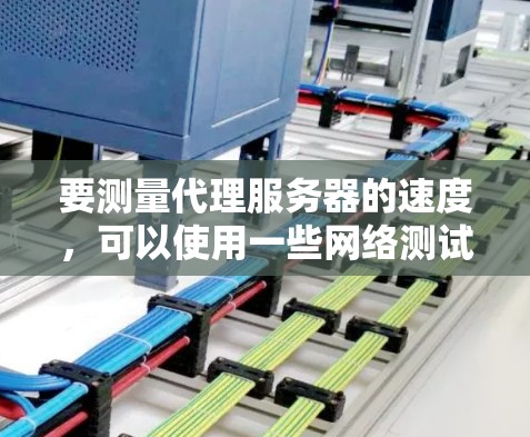 要测量代理服务器的速度,可以使用一些网络测试工具来评估其性能和连接质量。以下是一些常用的代理服务器测速工具和方法 要测量代理服务器的速度,可以使用一些网络测试工具来评估其性能和连接质量。以下是一些常用的代理服务器测速工具和方法