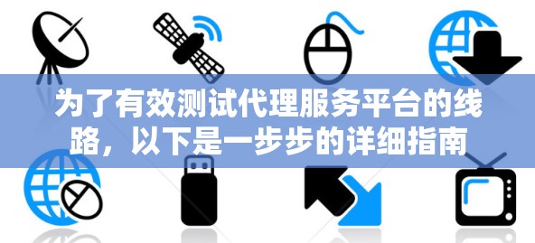 为了有效测试代理服务平台的线路,以下是一步步的详细指南 为了有效测试代理服务平台的线路,以下是一步步的详细指南