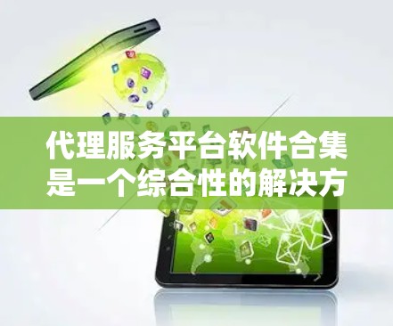 代理服务平台软件合集是一个综合性的解决方案,旨在帮助代理公司高效管理各个业务方面。以下是对该合集的详细分析和建议 代理服务平台软件合集是一个综合性的解决方案,旨在帮助代理公司高效管理各个业务方面。以下是对该合集的详细分析和建议