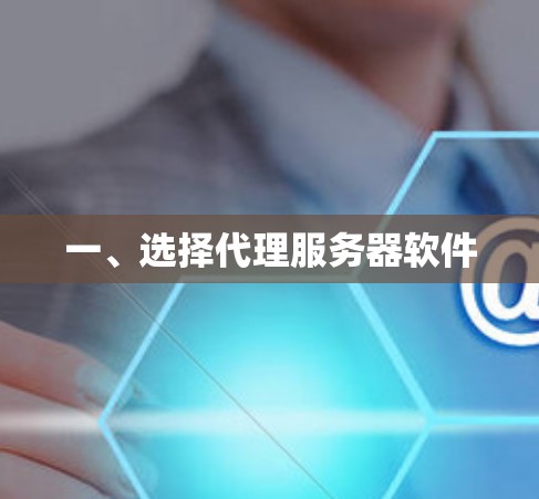 一、选择代理服务器软件 一、选择代理服务器软件