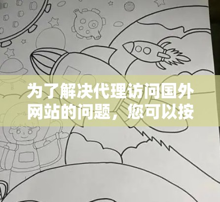 为了解决代理访问国外网站的问题,您可以按照以下步骤操作 为了解决代理访问国外网站的问题,您可以按照以下步骤操作