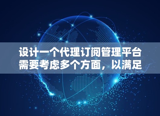 设计一个代理订阅管理平台需要考虑多个方面,以满足用户的需求和提供良好的用户体验。以下是一个详细的模块化设计 设计一个代理订阅管理平台需要考虑多个方面,以满足用户的需求和提供良好的用户体验。以下是一个详细的模块化设计