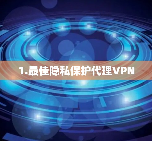 1.最佳隐私保护代理VPN 1.最佳隐私保护代理VPN