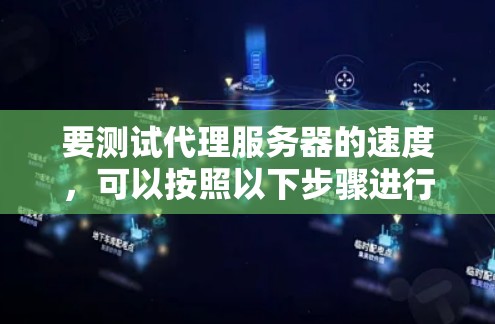 要测试代理服务器的速度,可以按照以下步骤进行 要测试代理服务器的速度,可以按照以下步骤进行