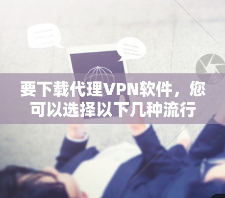 要下载代理VPN软件,您可以选择以下几种流行且可靠的VPN服务之一 要下载代理VPN软件,您可以选择以下几种流行且可靠的VPN服务之一