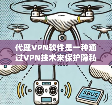 代理VPN软件是一种通过VPN技术来保护隐私和安全的工具,常用于绕过网络限制和加密数据传输。以下是对代理VPN软件的详细分析和使用指南 代理VPN软件是一种通过VPN技术来保护隐私和安全的工具,常用于绕过网络限制和加密数据传输。以下是对代理VPN软件的详细分析和使用指南
