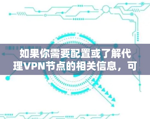 如果你需要配置或了解代理VPN节点的相关信息，可以参考以下内容