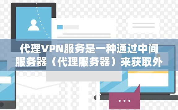 代理VPN服务是一种通过中间服务器（代理服务器）来获取外部网络资源的服务。它通常用于隐藏真实IP地址，保护隐私，或者绕过网络限制（例如内容过滤、IP限制等）以下是一些关于代理VPN服务的详细信息
