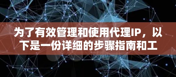 为了有效管理和使用代理IP,以下是一份详细的步骤指南和工具推荐 为了有效管理和使用代理IP,以下是一份详细的步骤指南和工具推荐
