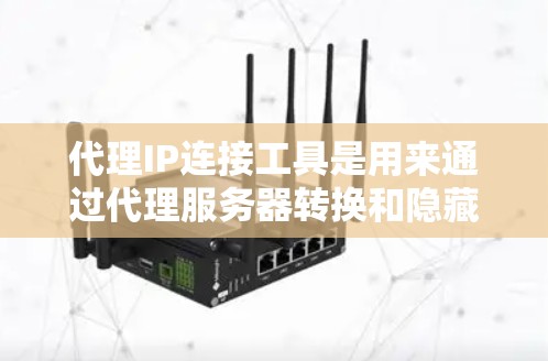 代理IP连接工具是用来通过代理服务器转换和隐藏真实IP地址的应用,主要用于网络管理和匿名浏览。以下是对该工具的详细分析 代理IP连接工具是用来通过代理服务器转换和隐藏真实IP地址的应用,主要用于网络管理和匿名浏览。以下是对该工具的详细分析