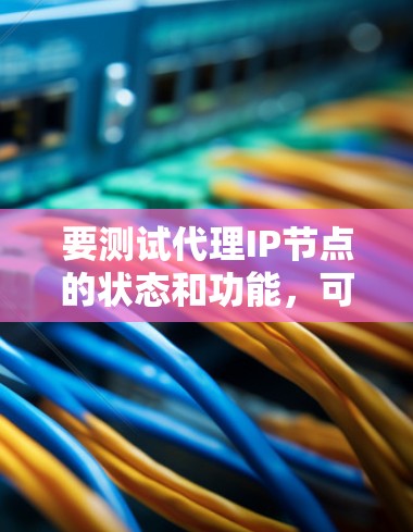 要测试代理IP节点的状态和功能,可以使用一些常见的命令和工具来验证代理服务器的配置和性能。以下是一些常用的方法和工具 要测试代理IP节点的状态和功能,可以使用一些常见的命令和工具来验证代理服务器的配置和性能。以下是一些常用的方法和工具