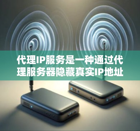 代理IP服务是一种通过代理服务器隐藏真实IP地址的技术,提供隐私保护和安全增强。以下是对代理IP服务的详细分析 代理IP服务是一种通过代理服务器隐藏真实IP地址的技术,提供隐私保护和安全增强。以下是对代理IP服务的详细分析